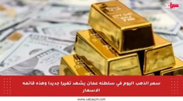 سعر الذهب اليوم في سلطنة عمان يشهد تغيرا جديدا وهذه قائمة الأسعار